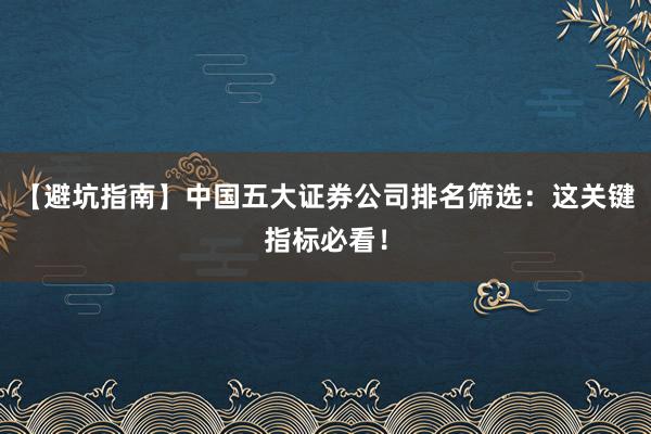 【避坑指南】中国五大证券公司排名筛选：这关键指标必看！
