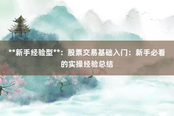 **新手经验型**:股票交易基础入门:新手必看的实操经验总结