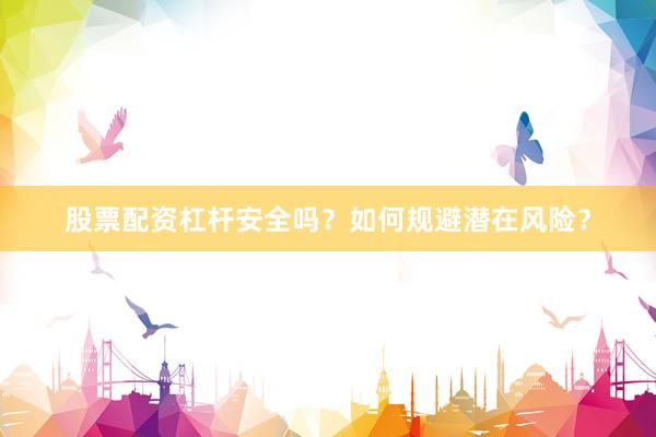 股票配资杠杆安全吗？如何规避潜在风险？