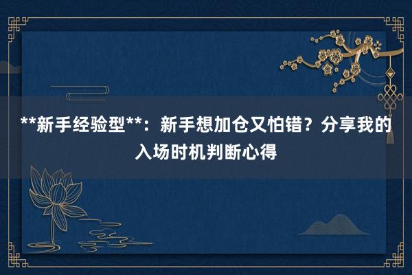 **新手经验型**：新手想加仓又怕错？分享我的入场时机判断心得