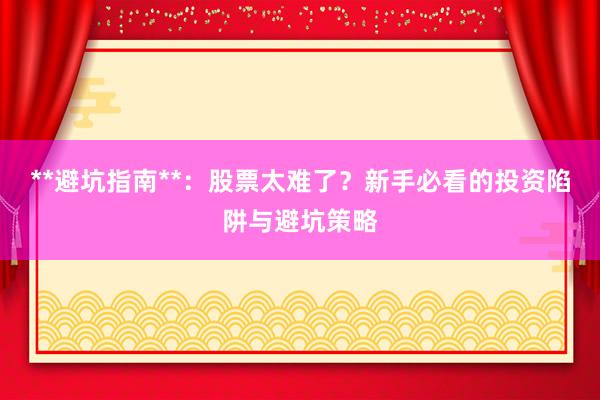 **避坑指南**：股票太难了？新手必看的投资陷阱与避坑策略