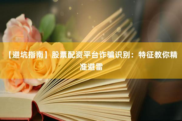 【避坑指南】股票配资平台诈骗识别：特征教你精准避雷