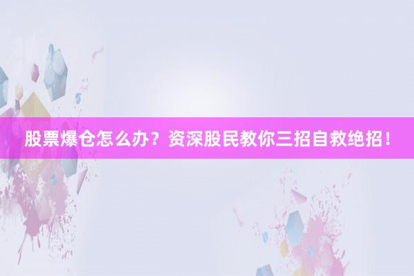 股票爆仓怎么办？资深股民教你三招自救绝招！