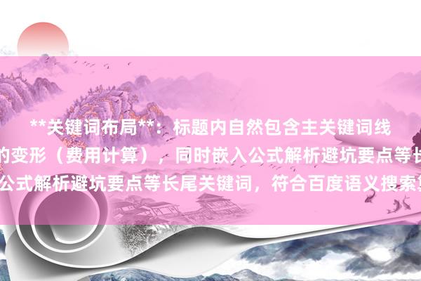 **关键词布局**：标题内自然包含主关键词线上股票配资费用怎么算的变形（费用计算），同时嵌入公式解析避坑要点等长尾关键词，符合百度语义搜索算法。