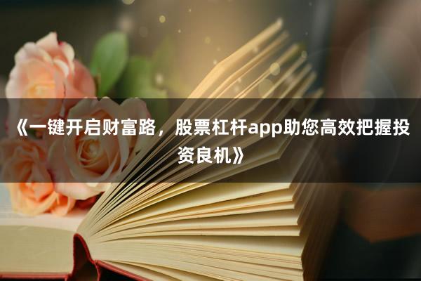 《一键开启财富路,股票杠杆app助您高效把握投资良机》