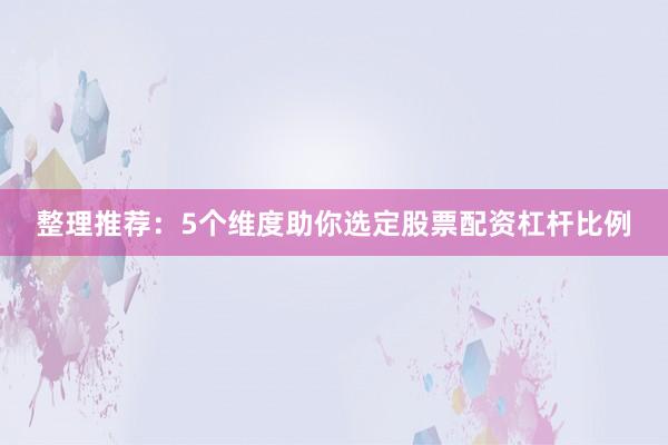 整理推荐：5个维度助你选定股票配资杠杆比例