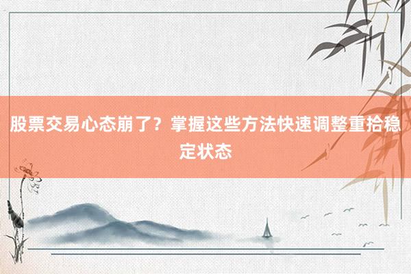 股票交易心态崩了？掌握这些方法快速调整重拾稳定状态