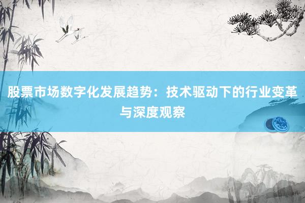股票市场数字化发展趋势：技术驱动下的行业变革与深度观察