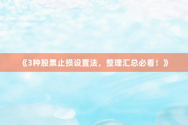 《3种股票止损设置法，整理汇总必看！》