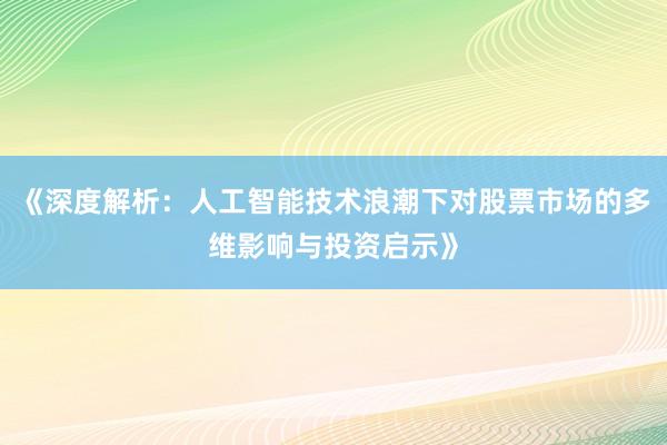 《深度解析：人工智能技术浪潮下对股票市场的多维影响与投资启示》