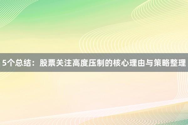 5个总结：股票关注高度压制的核心理由与策略整理