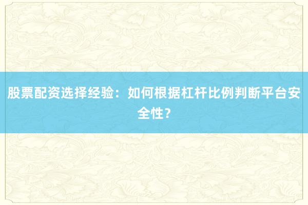 股票配资选择经验：如何根据杠杆比例判断平台安全性？