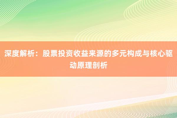 深度解析：股票投资收益来源的多元构成与核心驱动原理剖析