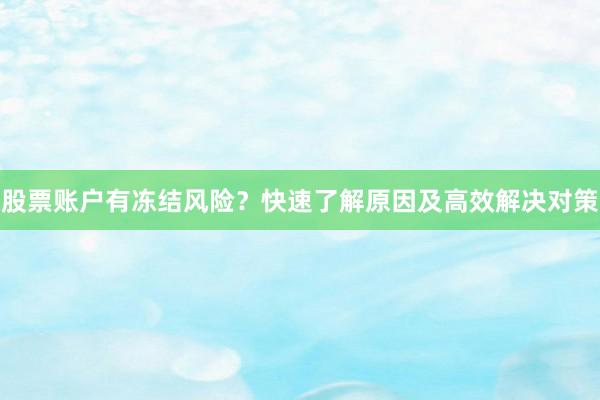 股票账户有冻结风险？快速了解原因及高效解决对策