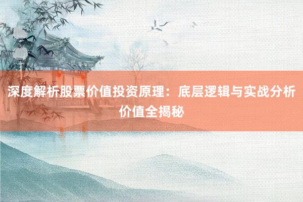 深度解析股票价值投资原理：底层逻辑与实战分析价值全揭秘