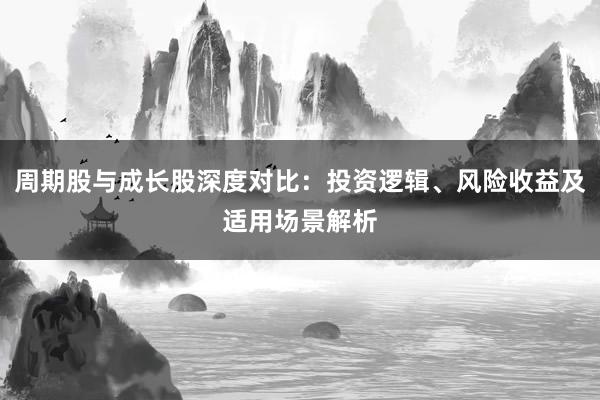 周期股与成长股深度对比：投资逻辑、风险收益及适用场景解析
