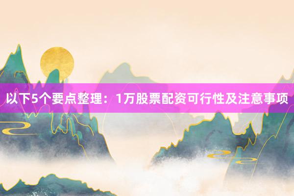 以下5个要点整理：1万股票配资可行性及注意事项