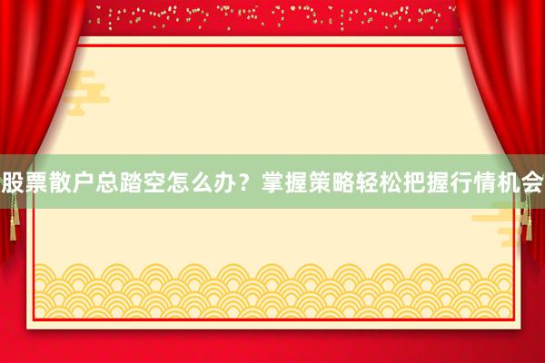 股票散户总踏空怎么办？掌握策略轻松把握行情机会