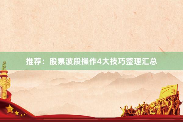 推荐：股票波段操作4大技巧整理汇总