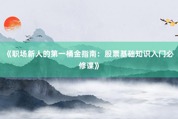 《职场新人的第一桶金指南：股票基础知识入门必修课》