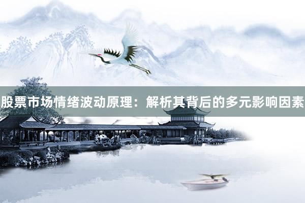 股票市场情绪波动原理：解析其背后的多元影响因素