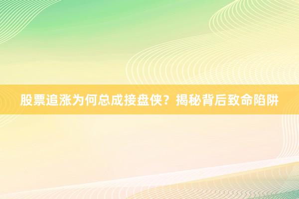 股票追涨为何总成接盘侠？揭秘背后致命陷阱