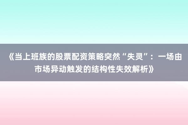 《当上班族的股票配资策略突然“失灵”：一场由市场异动触发的结构性失效解析》