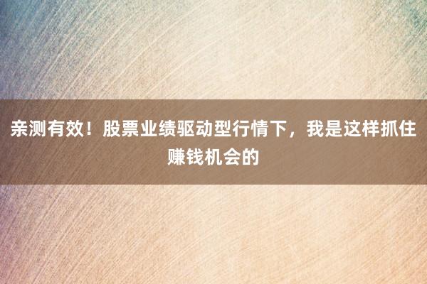 亲测有效！股票业绩驱动型行情下，我是这样抓住赚钱机会的