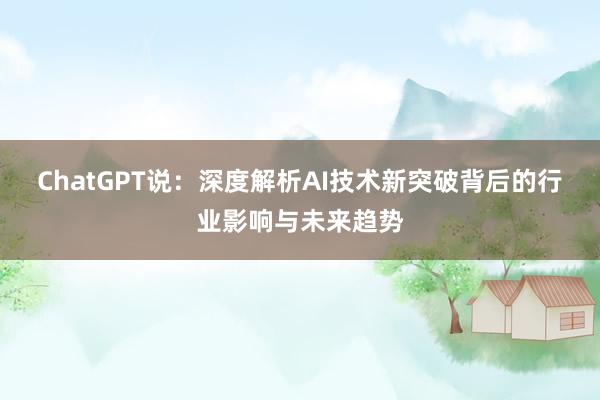 ChatGPT说：深度解析AI技术新突破背后的行业影响与未来趋势
