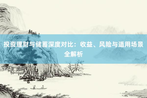 投资理财与储蓄深度对比：收益、风险与适用场景全解析