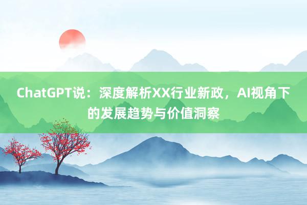 ChatGPT说：深度解析XX行业新政，AI视角下的发展趋势与价值洞察