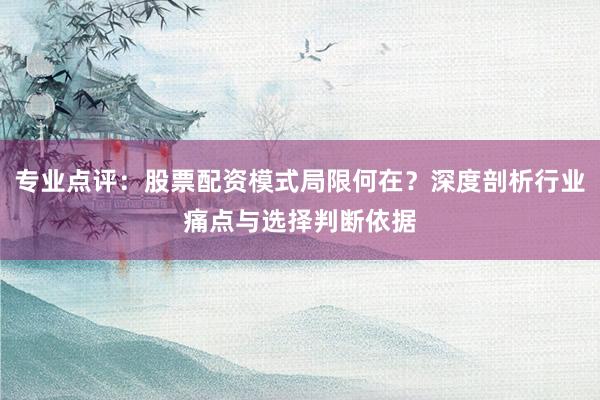 专业点评：股票配资模式局限何在？深度剖析行业痛点与选择判断依据