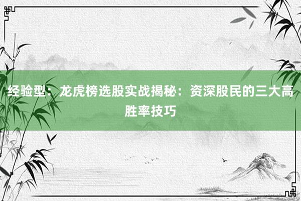 经验型：龙虎榜选股实战揭秘：资深股民的三大高胜率技巧