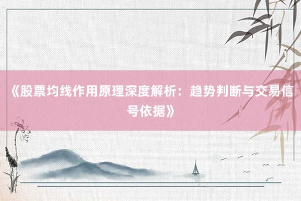 《股票均线作用原理深度解析：趋势判断与交易信号依据》