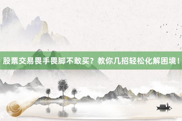 股票交易畏手畏脚不敢买？教你几招轻松化解困境！