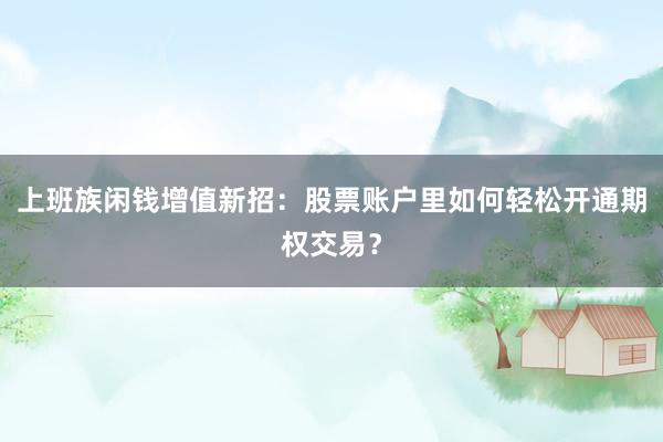 上班族闲钱增值新招：股票账户里如何轻松开通期权交易？