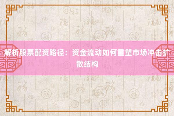 解析股票配资路径：资金流动如何重塑市场冲击扩散结构
