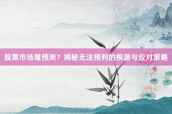 股票市场难预测？揭秘无法预判的根源与应对策略