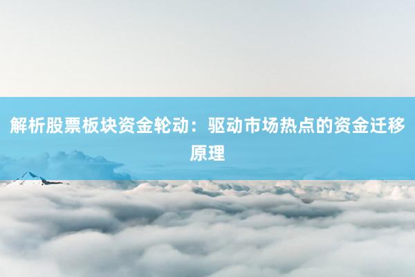 解析股票板块资金轮动：驱动市场热点的资金迁移原理