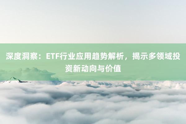 深度洞察：ETF行业应用趋势解析，揭示多领域投资新动向与价值