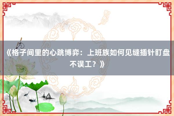 《格子间里的心跳博弈：上班族如何见缝插针盯盘不误工？》