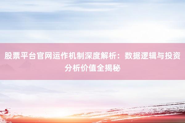 股票平台官网运作机制深度解析：数据逻辑与投资分析价值全揭秘