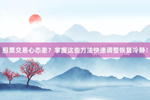 股票交易心态差？掌握这些方法快速调整恢复冷静！