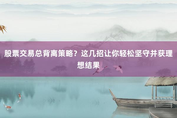 股票交易总背离策略？这几招让你轻松坚守并获理想结果