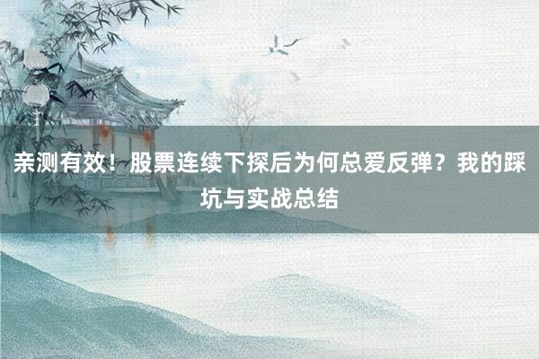 亲测有效！股票连续下探后为何总爱反弹？我的踩坑与实战总结