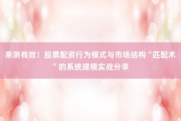 亲测有效！股票配资行为模式与市场结构“匹配术”的系统建模实战分享