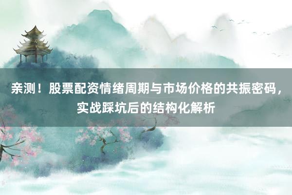 亲测！股票配资情绪周期与市场价格的共振密码，实战踩坑后的结构化解析