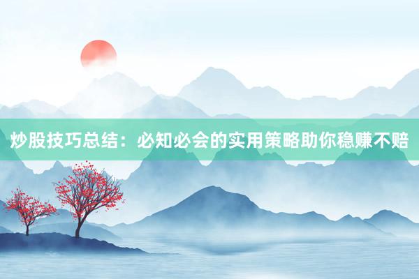 炒股技巧总结：必知必会的实用策略助你稳赚不赔