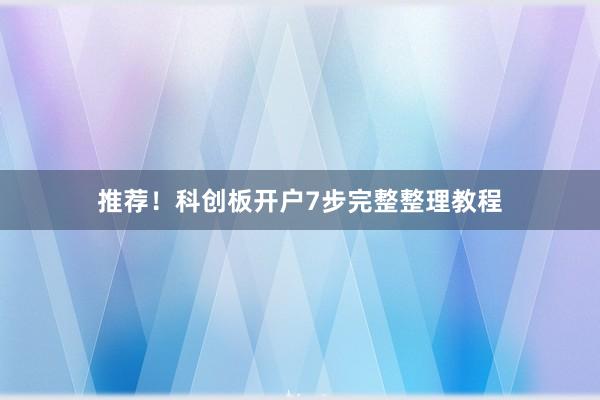 推荐！科创板开户7步完整整理教程