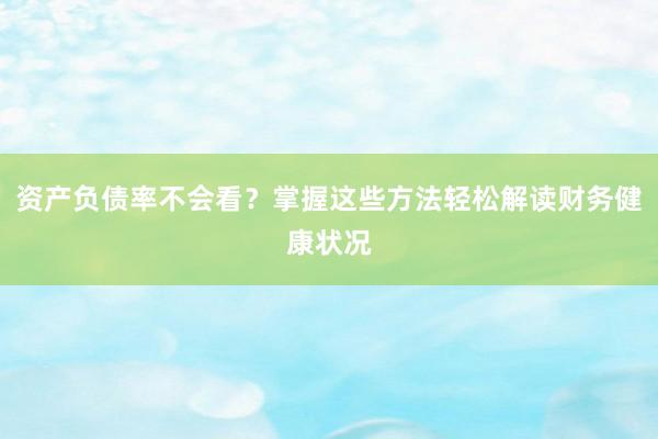 资产负债率不会看？掌握这些方法轻松解读财务健康状况
